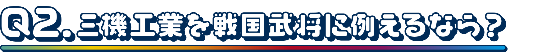 Q2.三機工業を戦国武将に例えるなら？