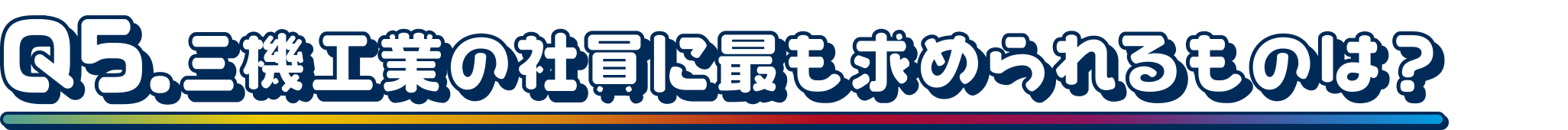 Q5.三機工業の社員に最も求められるものは？