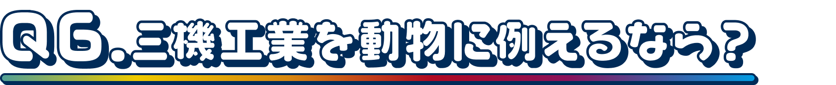 Q6.三機工業を動物に例えるなら？
