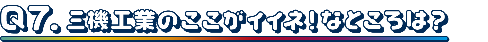 Q7.三機工業のここがイイネ！なところは？