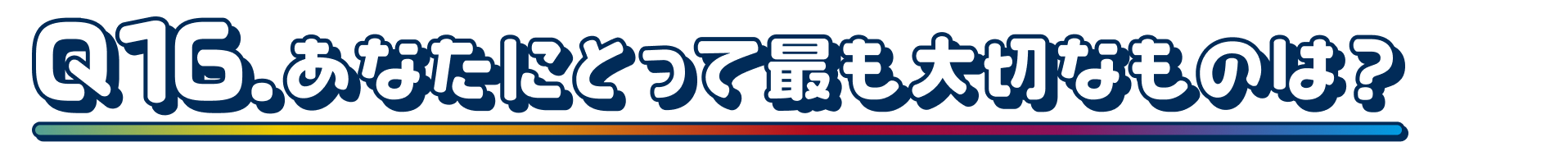 Q16.あなたにとって最も大切なものは？