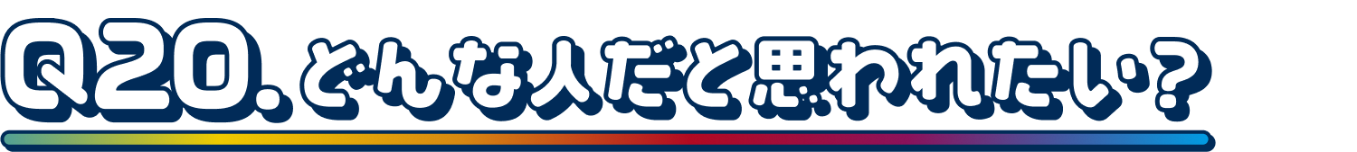 Q20.どんな人だと思われたい？