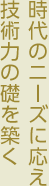 時代のニーズに応え技術力の礎を築く