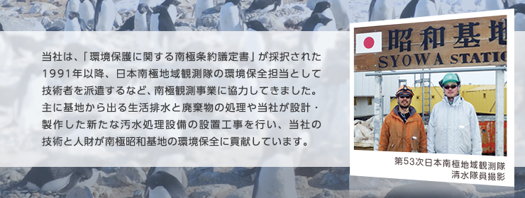 日本南極地域観測隊の環境保全担当として技術者を派遣するなど、南極観測事業に協力してきました