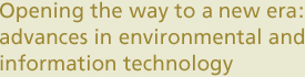 Opening the way to a new era: advances in environmental and information technology