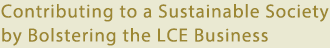 Contributing to a Sustainable Society by Bolstering the LCE Business